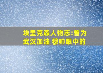 埃里克森人物志:曾为武汉加油 穆帅眼中的